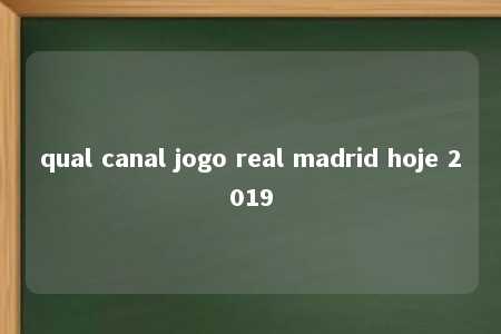 qual canal jogo real madrid hoje 2019