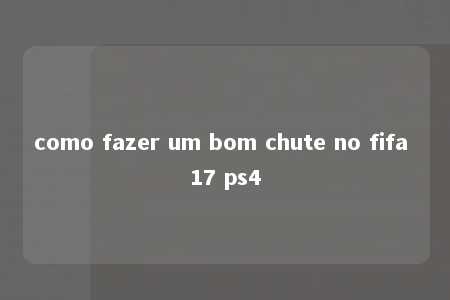 como fazer um bom chute no fifa 17 ps4