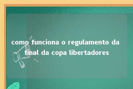 como funciona o regulamento da final da copa libertadores