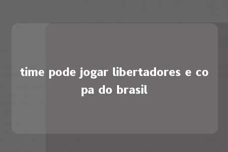 time pode jogar libertadores e copa do brasil