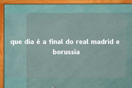 que dia é a final do real madrid e borussia