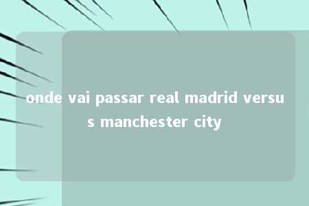 onde vai passar real madrid versus manchester city