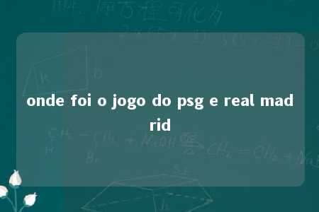 onde foi o jogo do psg e real madrid