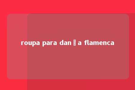 roupa para dança flamenca