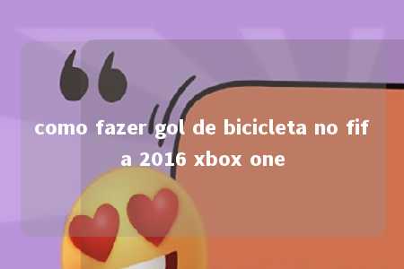 como fazer gol de bicicleta no fifa 2016 xbox one