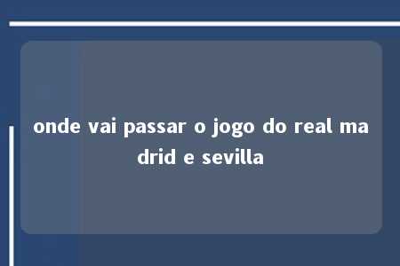 onde vai passar o jogo do real madrid e sevilla