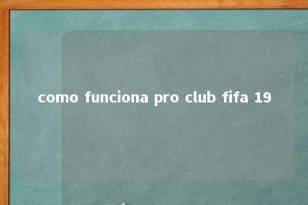 como funciona pro club fifa 19