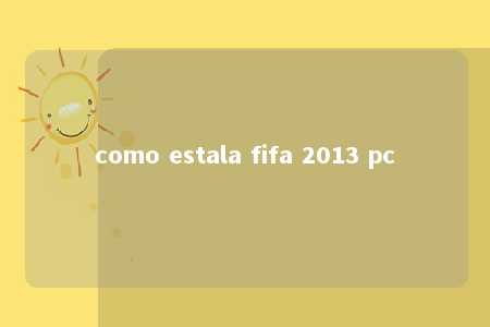 como estala fifa 2013 pc