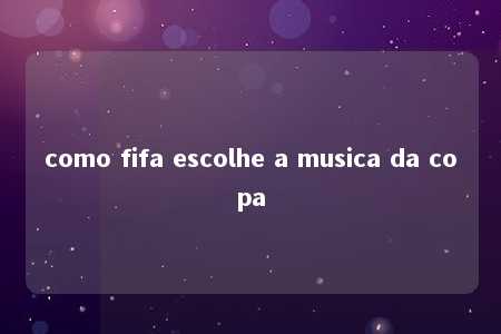 como fifa escolhe a musica da copa