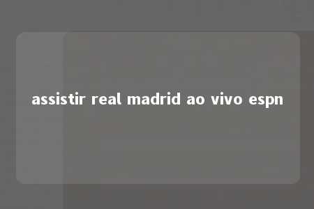 assistir real madrid ao vivo espn