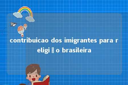 contribuicao dos imigrantes para religião brasileira