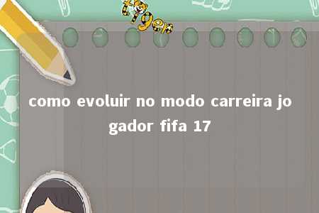 como evoluir no modo carreira jogador fifa 17