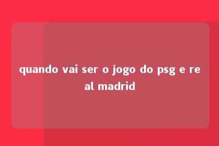 quando vai ser o jogo do psg e real madrid