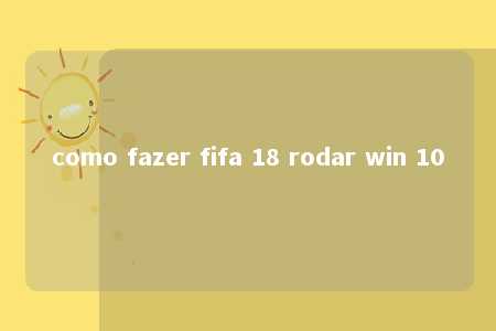 como fazer fifa 18 rodar win 10