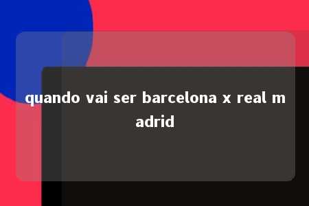 quando vai ser barcelona x real madrid