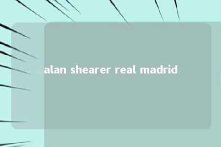 alan shearer real madrid