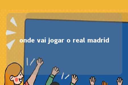 onde vai jogar o real madrid