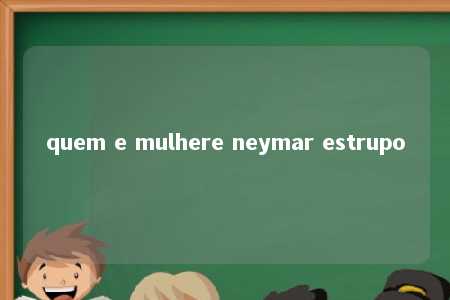 quem e mulhere neymar estrupo