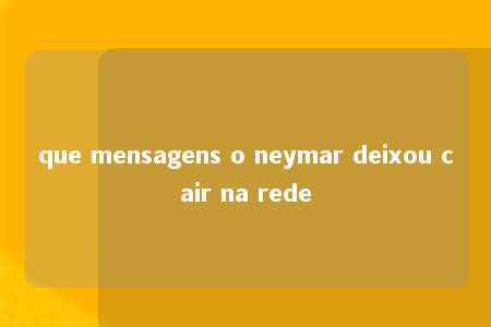 que mensagens o neymar deixou cair na rede