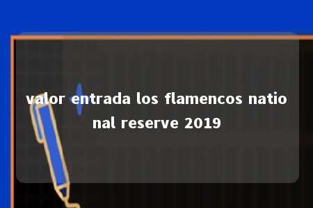 valor entrada los flamencos national reserve 2019