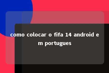 como colocar o fifa 14 android em portugues