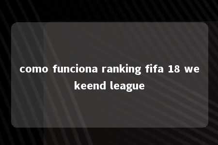 como funciona ranking fifa 18 wekeend league