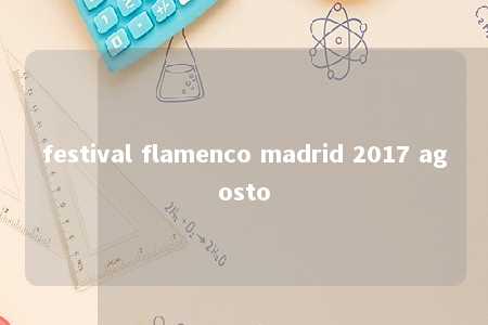 festival flamenco madrid 2017 agosto