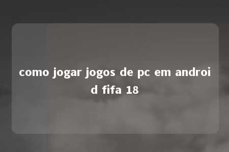 como jogar jogos de pc em android fifa 18