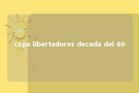 copa libertadores decada del 60