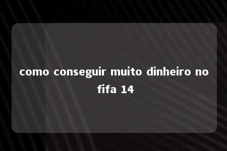 como conseguir muito dinheiro no fifa 14