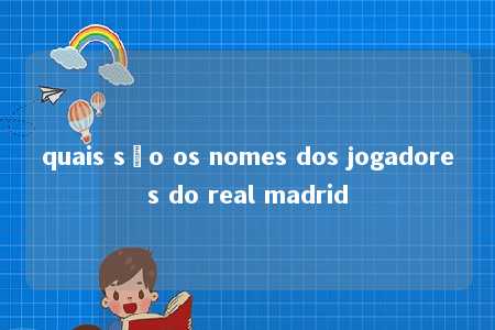 quais são os nomes dos jogadores do real madrid