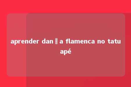 aprender dança flamenca no tatuapé