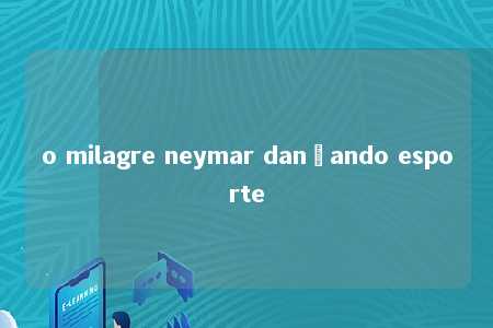 o milagre neymar dançando esporte