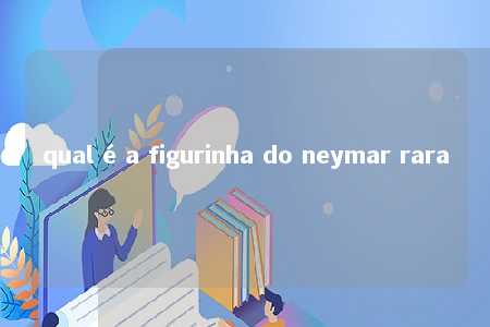 qual é a figurinha do neymar rara