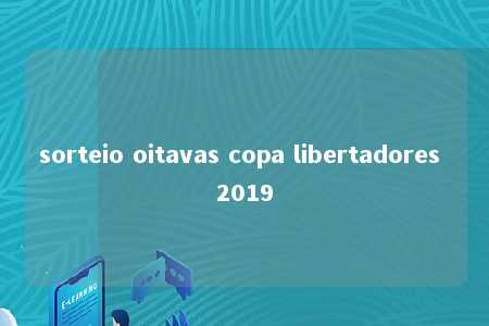 sorteio oitavas copa libertadores 2019