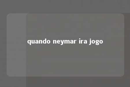 quando neymar ira jogo