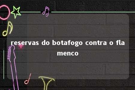 reservas do botafogo contra o flamenco