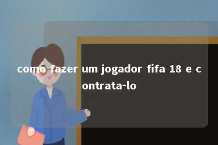 como fazer um jogador fifa 18 e contrata-lo