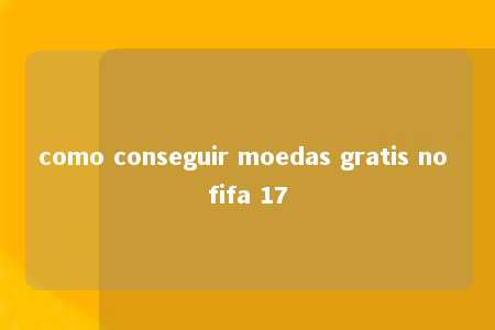 como conseguir moedas gratis no fifa 17