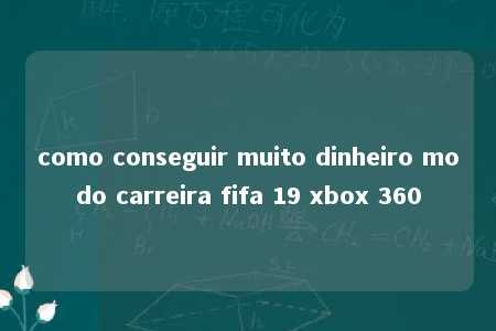 como conseguir muito dinheiro modo carreira fifa 19 xbox 360