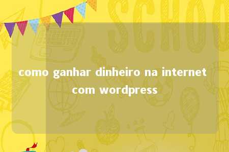 como ganhar dinheiro na internet com wordpress