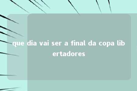 que dia vai ser a final da copa libertadores