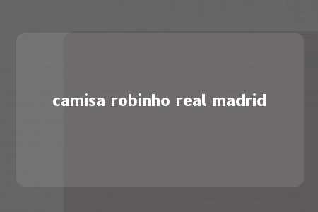 camisa robinho real madrid