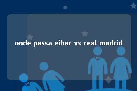 onde passa eibar vs real madrid