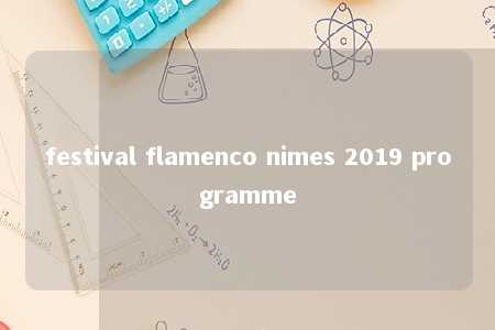 festival flamenco nimes 2019 programme