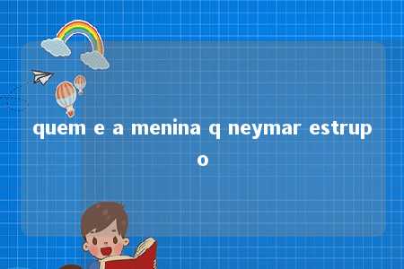 quem e a menina q neymar estrupo