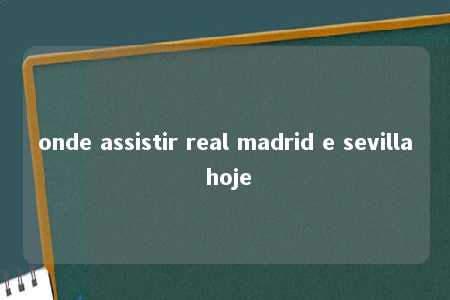 onde assistir real madrid e sevilla hoje