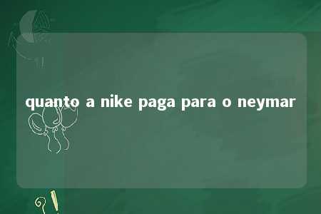 quanto a nike paga para o neymar