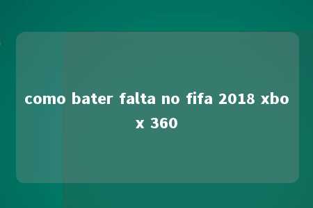 como bater falta no fifa 2018 xbox 360