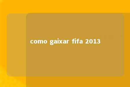 como gaixar fifa 2013